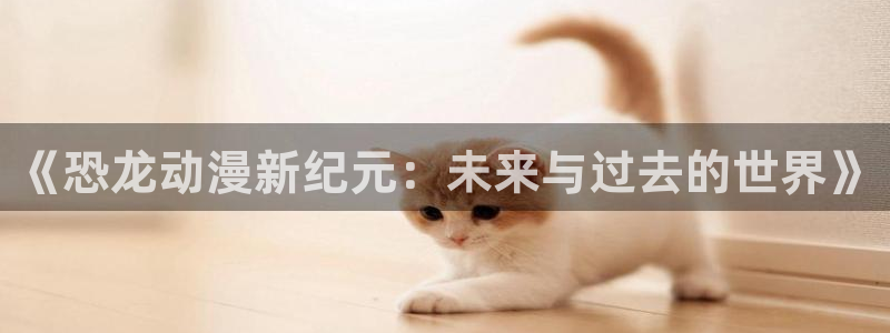 日本樱花动漫：《恐龙动漫新纪元：未来与过去的世界》