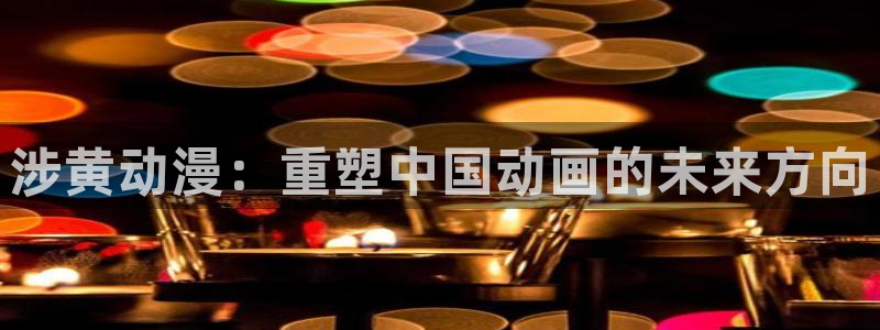 樱花动漫网动漫网：涉黄动漫：重塑中国动画的未来方向